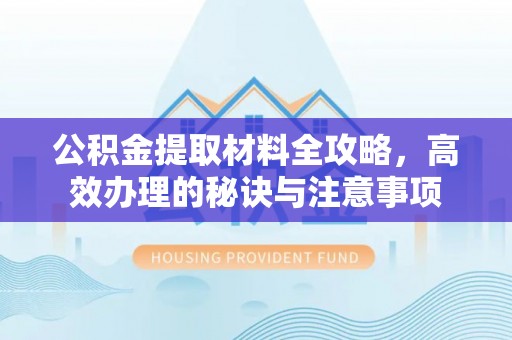 错那公积金提取材料全攻略，高效办理的秘诀与注意事项
