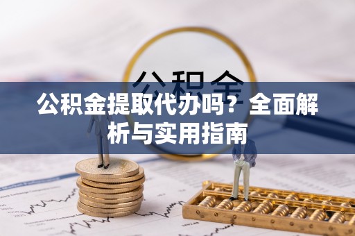 错那公积金提取代办吗？全面解析与实用指南