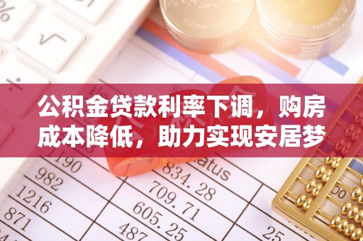 错那公积金贷款利率下调，购房成本降低，助力实现安居梦