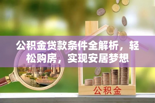 错那公积金贷款条件全解析，轻松购房，实现安居梦想