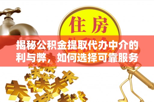 错那揭秘公积金提取代办中介的利与弊，如何选择可靠服务？