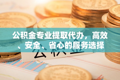 错那公积金专业提取代办，高效、安全、省心的服务选择
