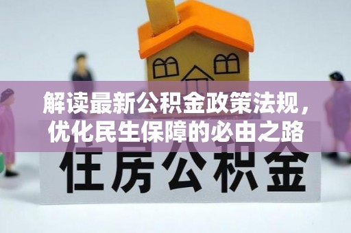 错那解读最新公积金政策法规，优化民生保障的必由之路