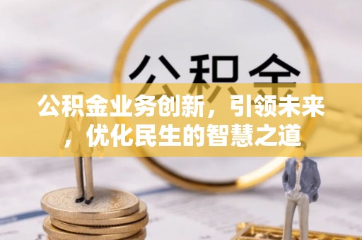 错那公积金业务创新，引领未来，优化民生的智慧之道
