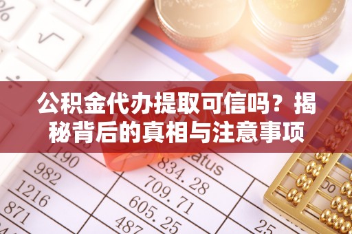 错那公积金代办提取可信吗？揭秘背后的真相与注意事项