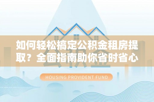 错那如何轻松搞定公积金租房提取？全面指南助你省时省心