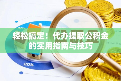 错那轻松搞定！代办提取公积金的实用指南与技巧