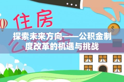 错那探索未来方向——公积金制度改革的机遇与挑战