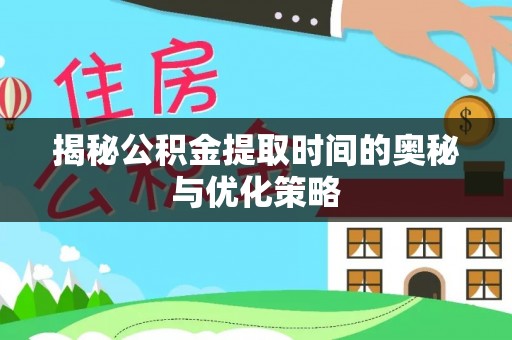 错那揭秘公积金提取时间的奥秘与优化策略