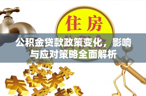 错那公积金贷款政策变化，影响与应对策略全面解析