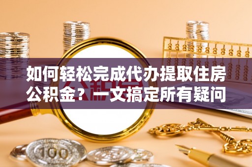 错那如何轻松完成代办提取住房公积金？一文搞定所有疑问