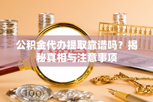 错那公积金代办提取靠谱吗？揭秘真相与注意事项