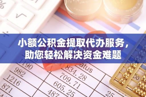 错那小额公积金提取代办服务，助您轻松解决资金难题