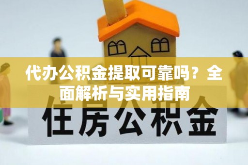 错那代办公积金提取可靠吗？全面解析与实用指南