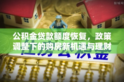 错那公积金贷款额度恢复，政策调整下的购房新机遇与理财规划