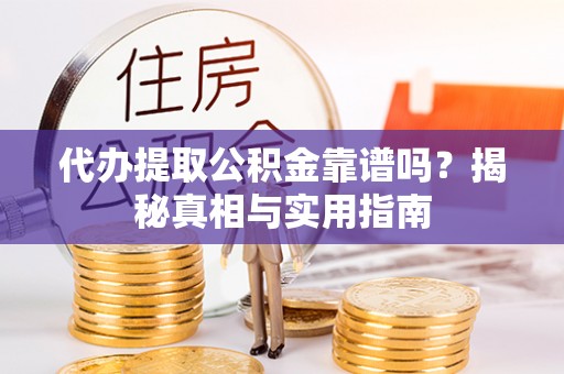 错那代办提取公积金靠谱吗？揭秘真相与实用指南