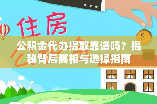 错那公积金代办提取靠谱吗？揭秘背后真相与选择指南