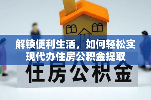 错那解锁便利生活，如何轻松实现代办住房公积金提取