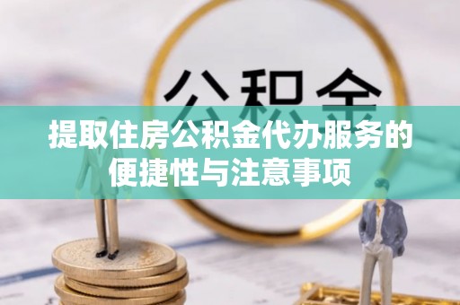 错那提取住房公积金代办服务的便捷性与注意事项