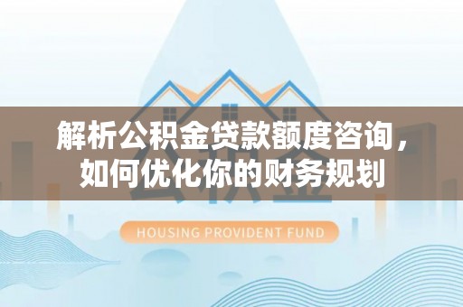 错那解析公积金贷款额度咨询，如何优化你的财务规划