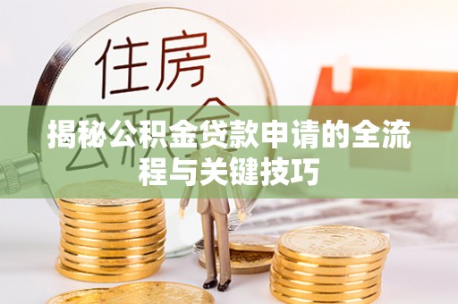 错那揭秘公积金贷款申请的全流程与关键技巧