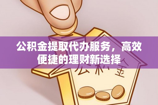 错那公积金提取代办服务，高效便捷的理财新选择