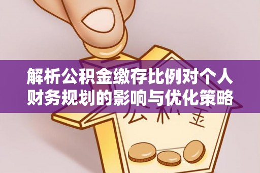 错那解析公积金缴存比例对个人财务规划的影响与优化策略