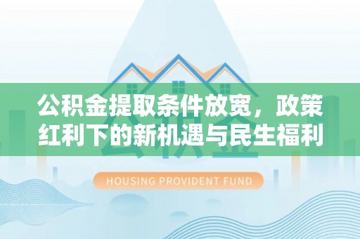 错那公积金提取条件放宽，政策红利下的新机遇与民生福利