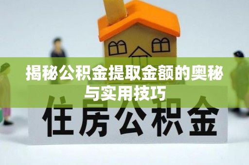 错那揭秘公积金提取金额的奥秘与实用技巧