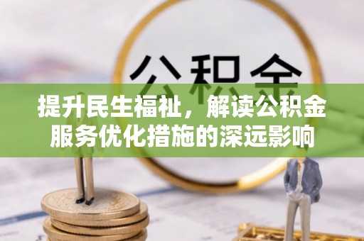错那提升民生福祉，解读公积金服务优化措施的深远影响