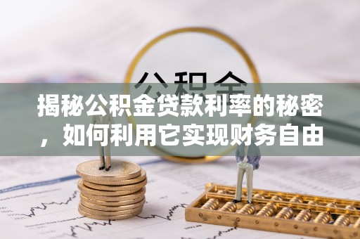 错那揭秘公积金贷款利率的秘密，如何利用它实现财务自由？