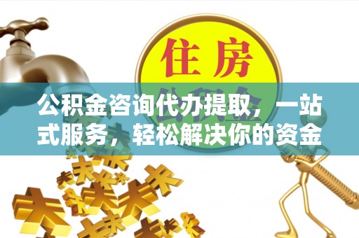错那公积金咨询代办提取，一站式服务，轻松解决你的资金难题