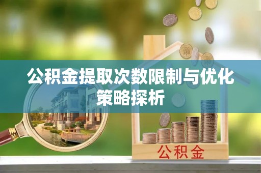 错那公积金提取次数限制与优化策略探析