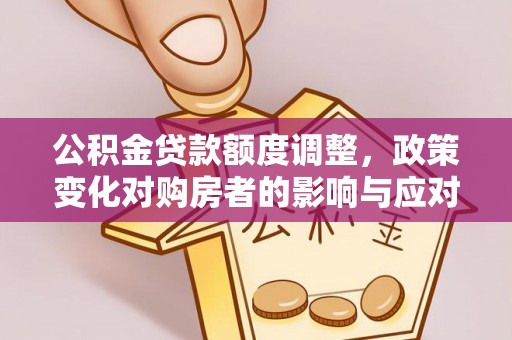 错那公积金贷款额度调整，政策变化对购房者的影响与应对策略