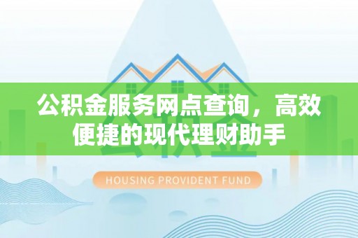 错那公积金服务网点查询，高效便捷的现代理财助手
