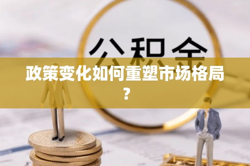 错那政策变化如何重塑市场格局？