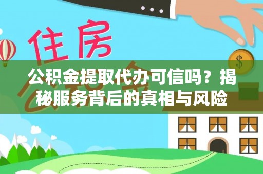 错那公积金提取代办可信吗？揭秘服务背后的真相与风险