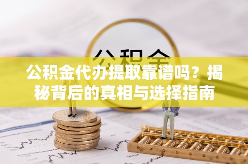 错那公积金代办提取靠谱吗？揭秘背后的真相与选择指南