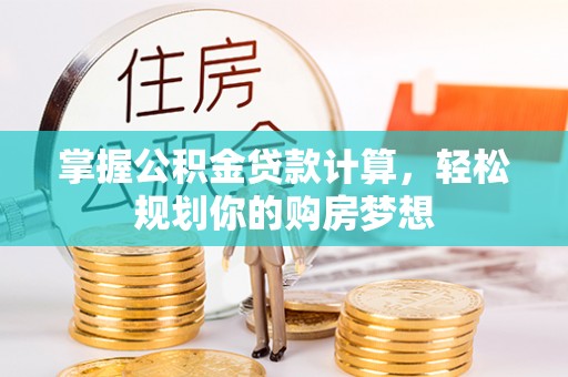 错那掌握公积金贷款计算，轻松规划你的购房梦想