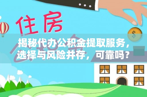 错那揭秘代办公积金提取服务，选择与风险并存，可靠吗？
