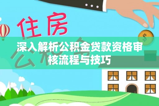 错那深入解析公积金贷款资格审核流程与技巧
