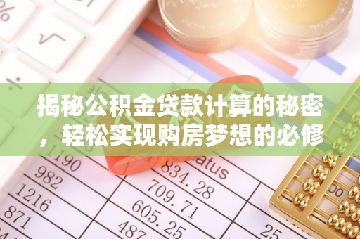 错那揭秘公积金贷款计算的秘密，轻松实现购房梦想的必修课
