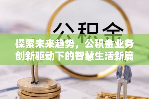 错那探索未来趋势，公积金业务创新驱动下的智慧生活新篇章