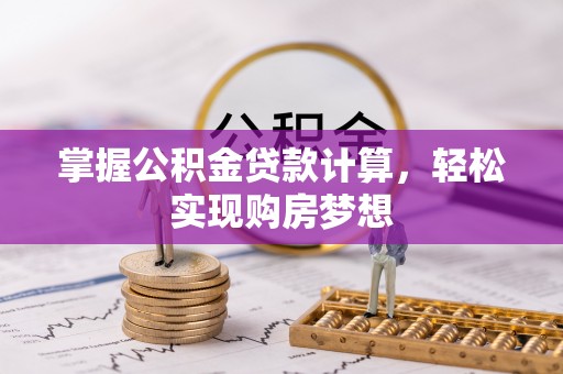 错那掌握公积金贷款计算，轻松实现购房梦想