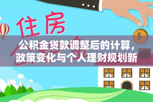错那公积金贷款调整后的计算，政策变化与个人理财规划新思路