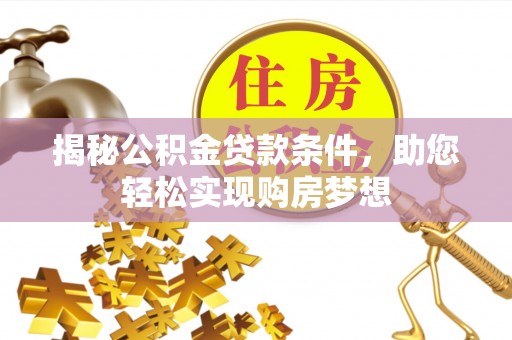 错那揭秘公积金贷款条件，助您轻松实现购房梦想