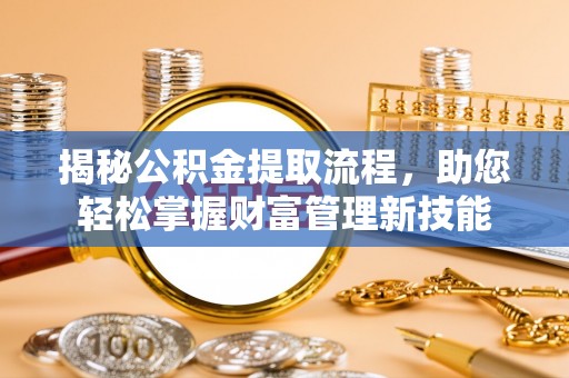 错那揭秘公积金提取流程，助您轻松掌握财富管理新技能