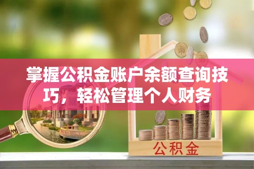 错那掌握公积金账户余额查询技巧，轻松管理个人财务