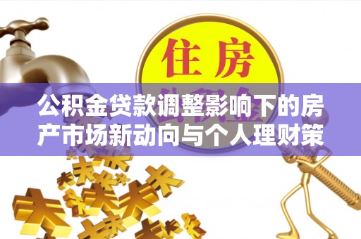 错那公积金贷款调整影响下的房产市场新动向与个人理财策略