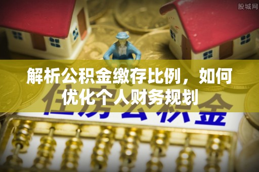 错那解析公积金缴存比例，如何优化个人财务规划
